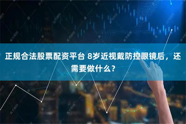正规合法股票配资平台 8岁近视戴防控眼镜后，还需要做什么？