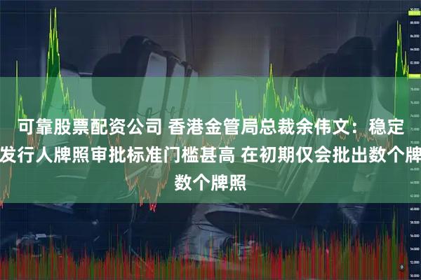 可靠股票配资公司 香港金管局总裁余伟文：稳定币发行人牌照审批标准门槛甚高 在初期仅会批出数个牌照